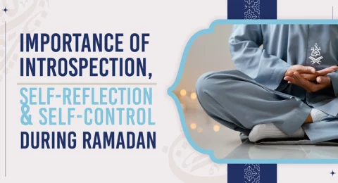 Importance of Introspection, Self-reflection and Self-control during Ramadan.