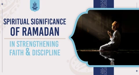 Spiritual Significance of Ramadan in strengthening faith and discipline