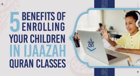 5 Benefits of Enrolling Your Children in Ijaazah Quran Classes