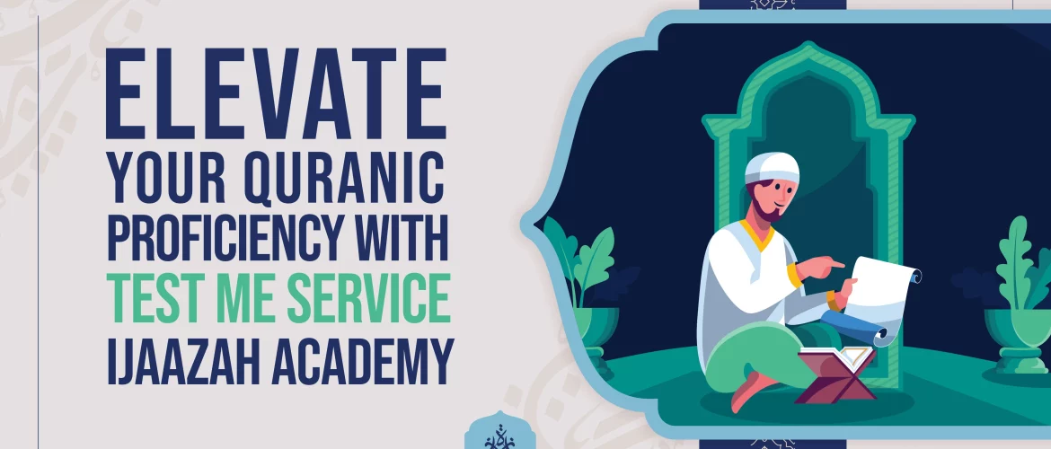 Quranic Proficiency,Quran tutors,Quranic Journey,Detailed Feedback - Elevate Your Quranic Proficiency with 'Test Me Service' | Ijaazah Academy - IJAAZAH Elevate Your Quranic Proficiency with 'Test Me Service' | Ijaazah Academy