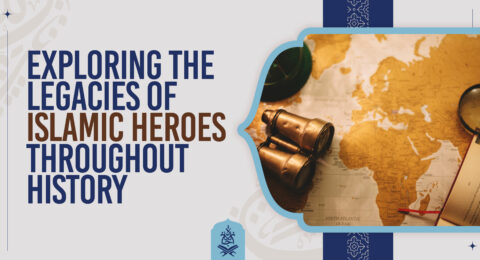 Exploring the Legacies of Islamic Heroes Throughout History