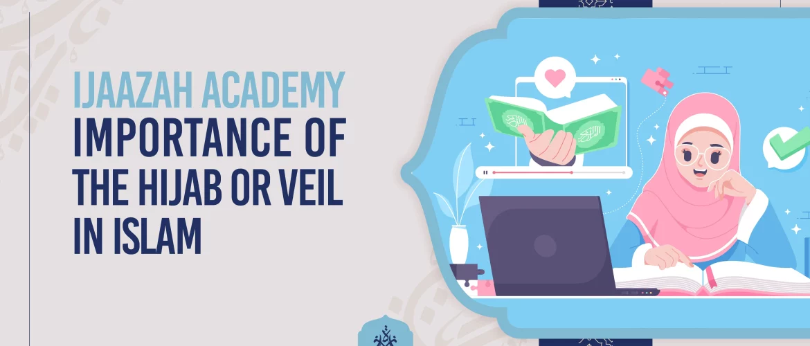 Hijab,Hijab in Islam,Online Quran Classes,Certified Online Quran Teachers - Ijaazah Academy | Importance of the Hijab or Veil in Islam - IJAAZAH Ijaazah Academy | Importance of the Hijab or Veil in Islam
