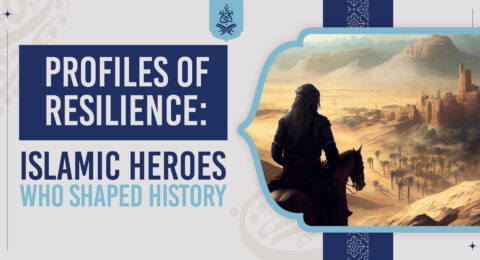 Profiles of Resilience: Muslim Leaders Who Shaped History