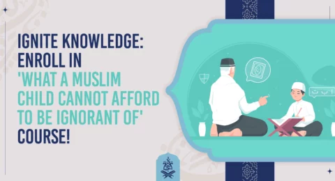 Ignite Knowledge: Enroll in 'What a Muslim Child Cannot Afford to Be Ignorant of' Course!