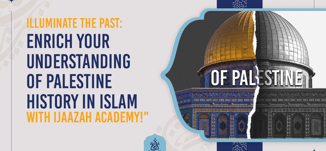Palestine,Palestine History - Illuminate the Past: Enrich Your Understanding of Palestine History in Islam with Ijaazah Academy! - IJAAZAH Illuminate the Past: Enrich Your Understanding of Palestine History in Islam with Ijaazah Academy!
