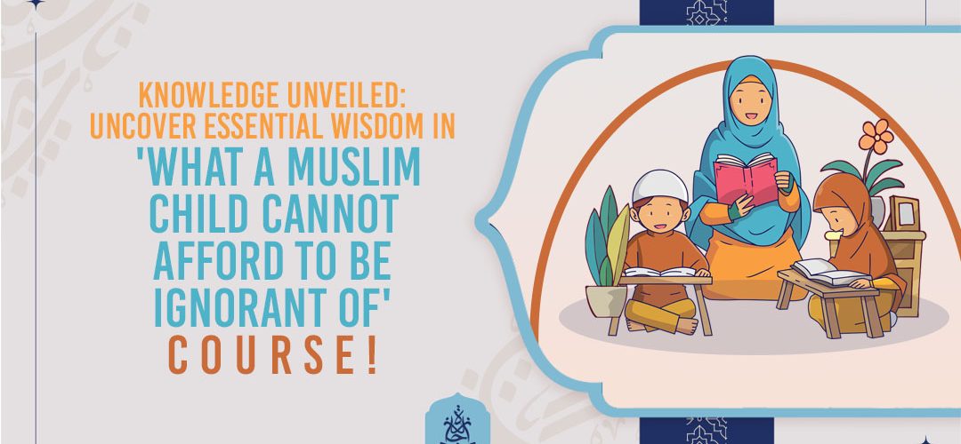 Muslim Child,Islamic Education,Islamic Education for Children,Young Minds - Knowledge Unveiled: Uncover Essential Wisdom in 'What a Muslim Child Cannot Afford to Be Ignorant of' Course! - IJAAZAH Knowledge Unveiled: Uncover Essential Wisdom in 'What a Muslim Child Cannot Afford to Be Ignorant of' Course!