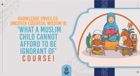 Knowledge Unveiled: Uncover Essential Wisdom in 'What a Muslim Child Cannot Afford to Be Ignorant of' Course!