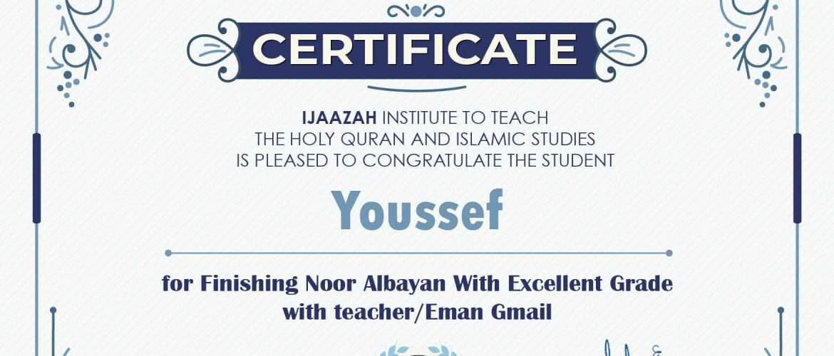 "بلسان عربي مبين" CERTIFICATE IJAAZAH INSTITUTE TO TEACH THE HOLY QURAN AND ISLAMIC STUDIES IS PLEASED TO CONGRATULATE THE STUDENT Youssef for Finishing Noor Albayan With Exce11ent Grade with teacher/Eman Gmail