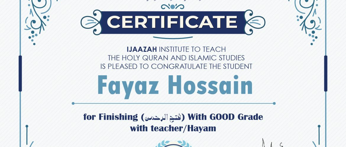 "بلسان عربي مبين" CERTIFICATE IJAAZAH INSTITUTE TO TEACH THE HOLY QURAN AND ISLAMIC STUDIES IS PLEASED TO CONGRATULATE THE STUDENT Fayaz Hossain for Finishing (فتح الرحمن) With GOOD Grade with teacher/Hayam