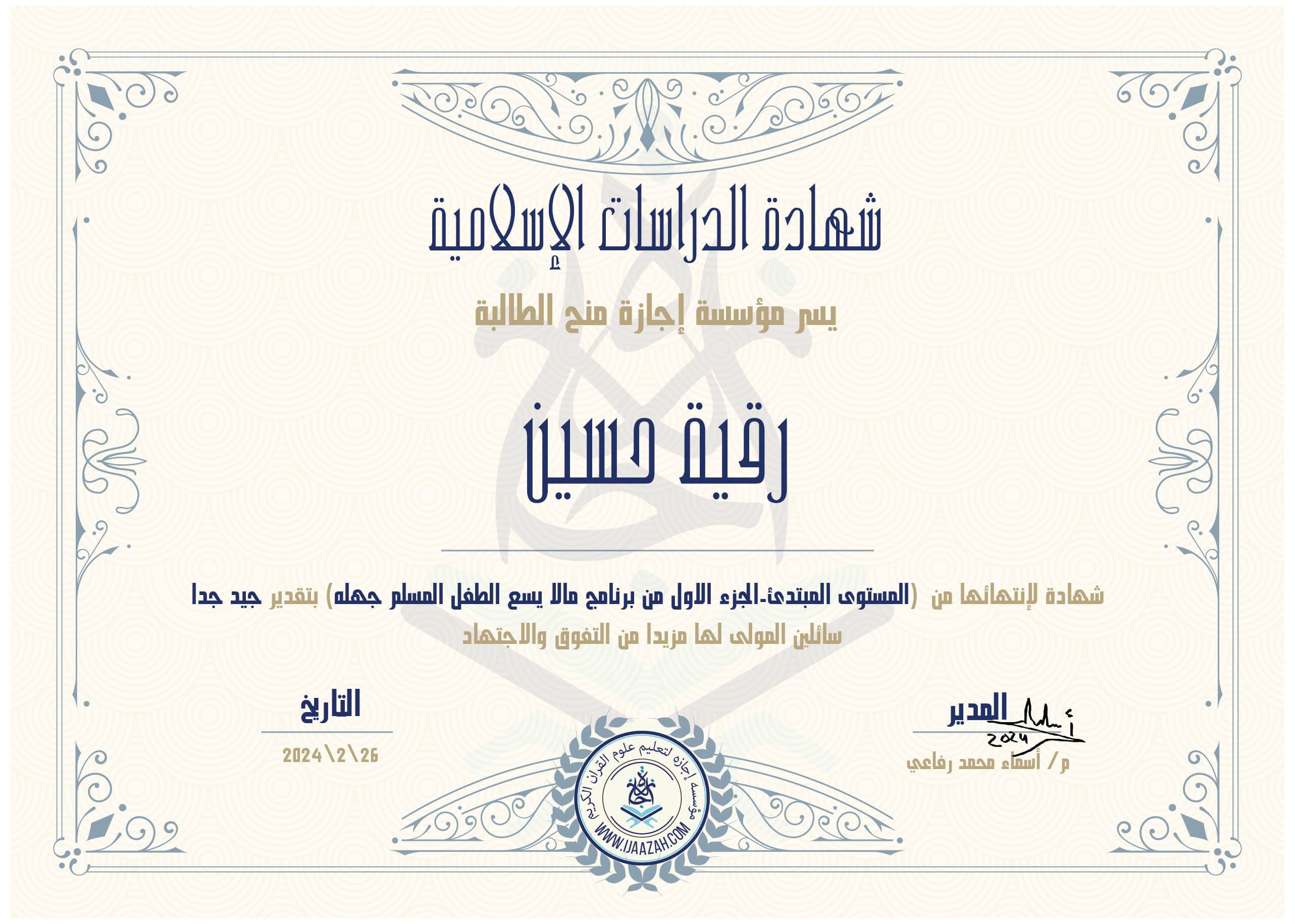 شهادة الدراسات الإسلامية
يسر مؤسسة إجازة منح الطالبة
رقية حسين
شهاده لإنهائها من المستوى المبتدئ - الجزء الأول من برنامج مالا يسع الطفل المسلم جهله) بتقدير جيد جدا
سائلين المولى لها مزيدا من التفوق والإجتهاد