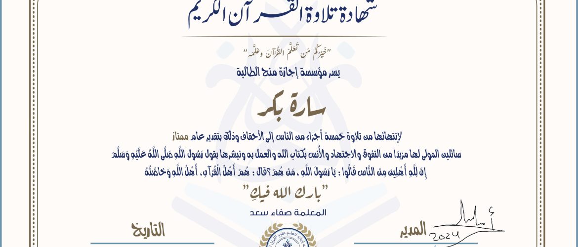 شهادة تلاوة القرآن الكريم خيركم من تعلم القرآن وعلمه يسر مؤسسة إجازة منح الطالبة سارة بكر لانتهائها من تلاوة خمسة أجزاء من الناس إالى الأحقاف وذلك بتقدير عام ممتاز، سائلين المولى لها مزيدا من التفوق والاجتهاد والأنس بكتاب الله والعمل به ونبشرها بقول رسول الله صلى الله عليه وسلم إن لله أهلين من الناس» قالوا: يا رسول الله، من هم؟ قال: «هم أهل القرآن، أهل الله وخاصته بارك الله فيك مع المعلمة صفاء سعد