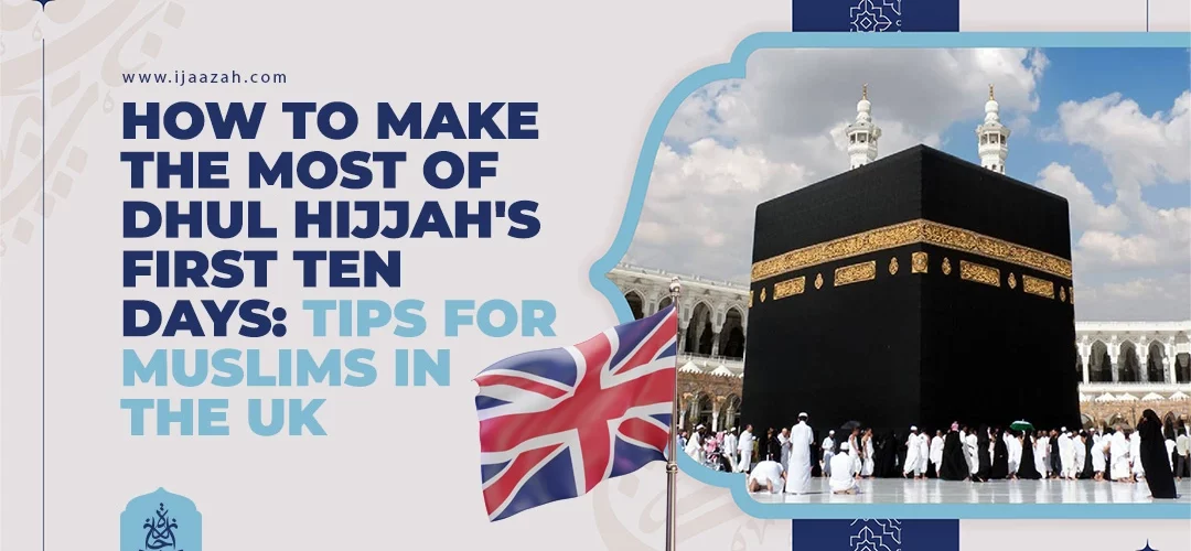 Dhul Hijjah,UK Muslims - How to Make the Most of Dhul Hijjah's First Ten Days: Tips for Muslims in the UK - IJAAZAH How to Make the Most of Dhul Hijjah's First Ten Days Tips for Muslims in the UK