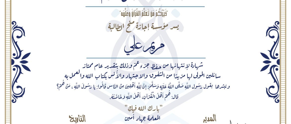 شهادة حفظ القرآن الكريم خيركم من تعلم القرآن وعلمه يسر مؤسسة إجازة منح الطالبة مريم علي شهادة لانتهائها من حفظ جزء عم وذلك بتقدير عام ممتاز سائلين المولى لها مزيدا من التفوق والاجتهاد والأنس بكتاب الله والعمل به ونبشرها بقول رسول الله صلى الله عليه وسلم إن لله أهلين من الناس» قالوا: يا رسول الله، من هم؟ قال: «هم أهل القرآن، أهل الله وخاصته بارك الله فيك المعلمة جهاد أمين