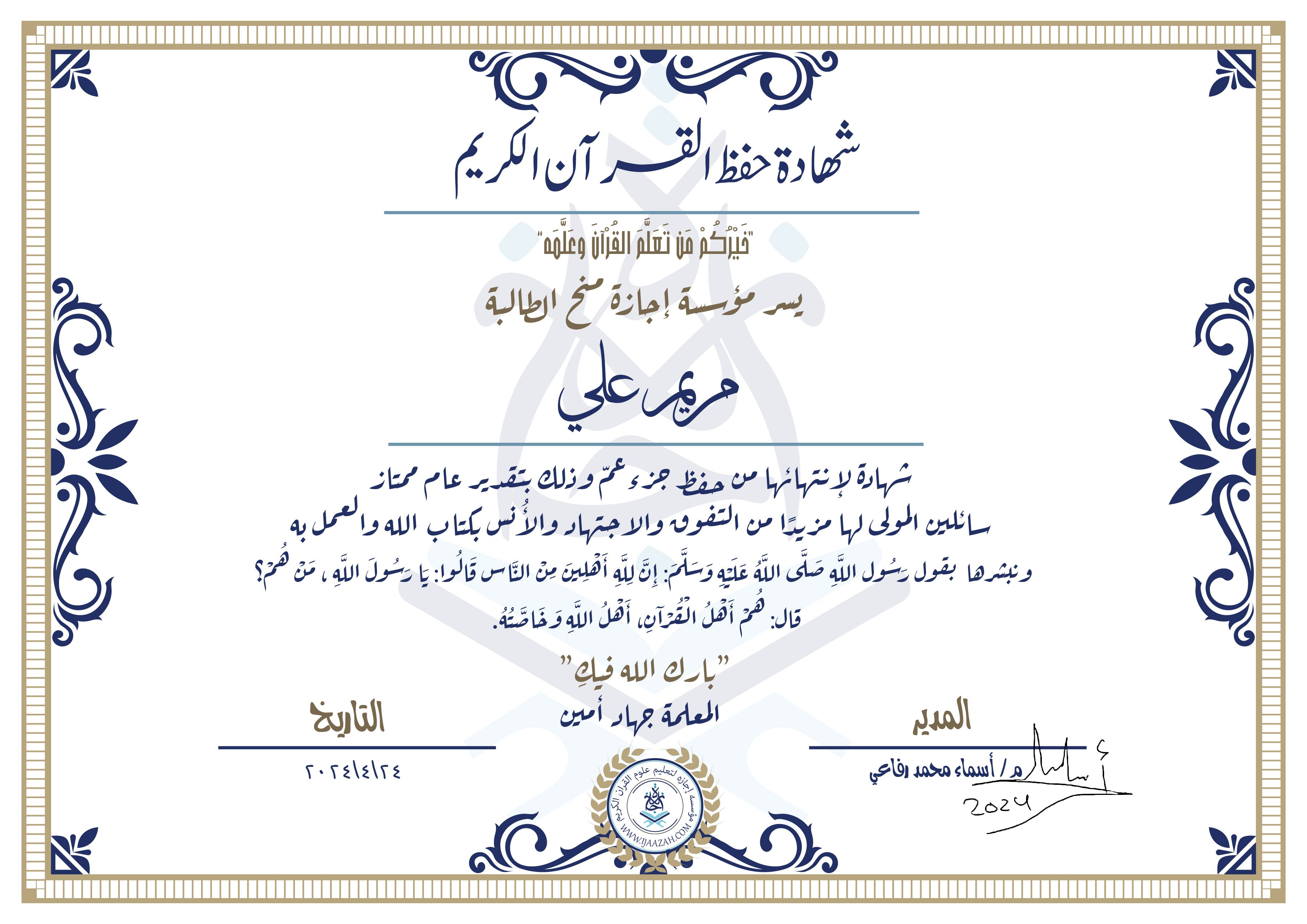 شهادة حفظ القرآن الكريم
خيركم من تعلم القرآن وعلمه
يسر مؤسسة إجازة منح الطالبة
مريم علي
شهادة لانتهائها من حفظ جزء عم وذلك بتقدير عام ممتاز
سائلين المولى لها مزيدا من التفوق والاجتهاد والأنس بكتاب الله والعمل به ونبشرها بقول رسول الله صلى الله عليه وسلم
إن لله أهلين من الناس» قالوا: يا رسول الله، من هم؟ قال: «هم أهل القرآن، أهل الله وخاصته
بارك الله فيك
المعلمة جهاد أمين