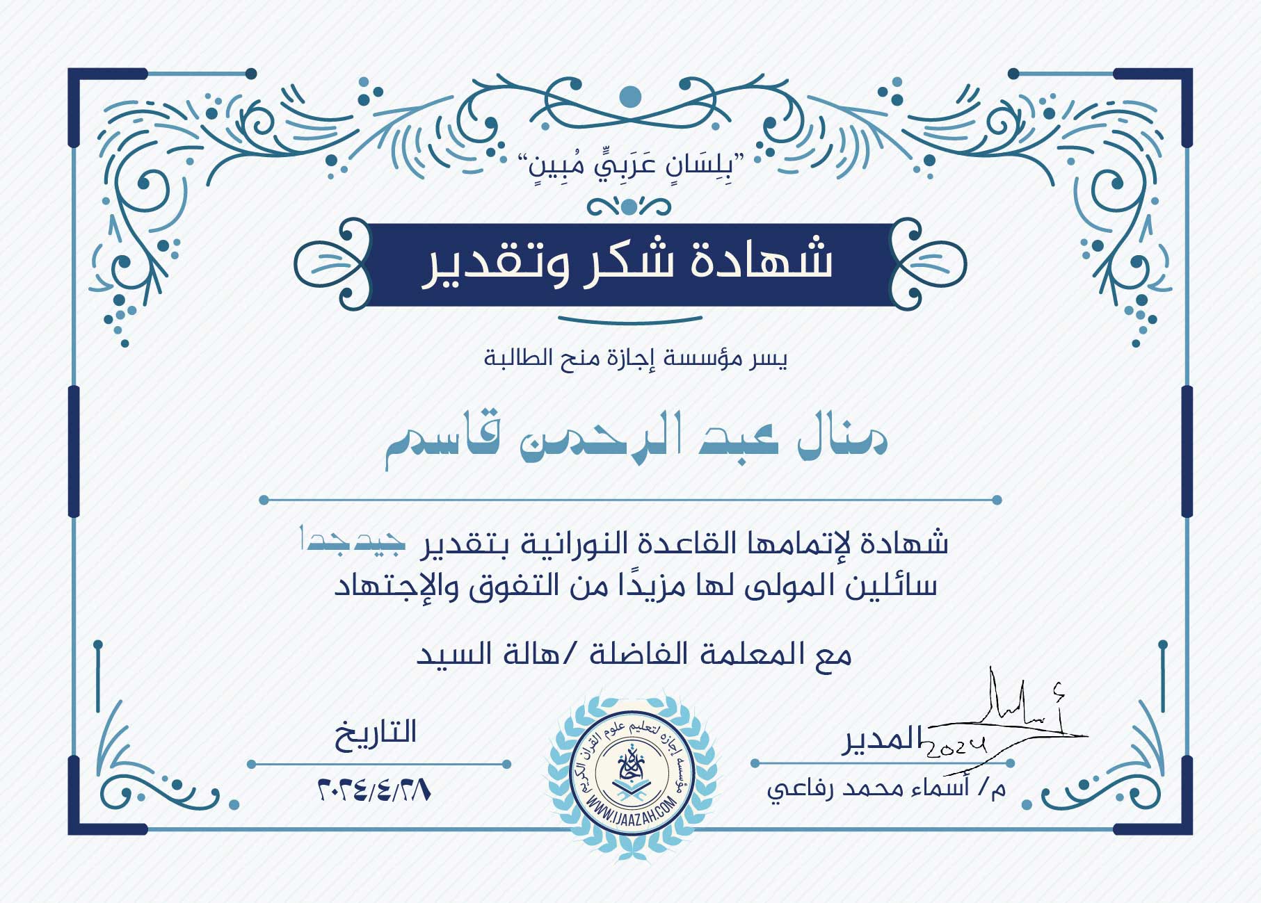 "بلسان عربي مبين"
شهادة شكر وتقدير
يسر مؤسسة إجازة منح الطالبة
منال عبدالرحمن قاسم
شهادة لإتمامها القاعدة النورانية بتقدير جيد جدا
سائلين المولى لها مزيدا من التفوق والإجتهاد
مع المعلمة الفاضلة / هالة السيد