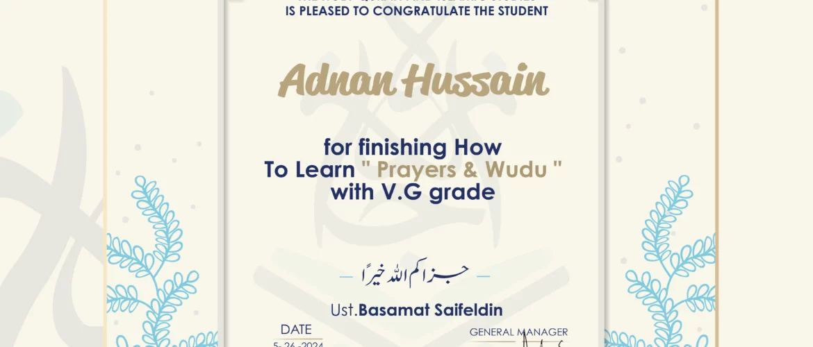 CERTIFICATE IJAAZAH INSTITUTE TO TEACH THE HOLY QURAN AND ISLAMIC STUDIES IS PLEASED TO CONGRATULATE THE STUDENT Adnan Hussain for Finishing How To Learn " Prayers & Wudu " With V.G Grade جزاكم الله كل خير UST. Basamat Saifeldin
