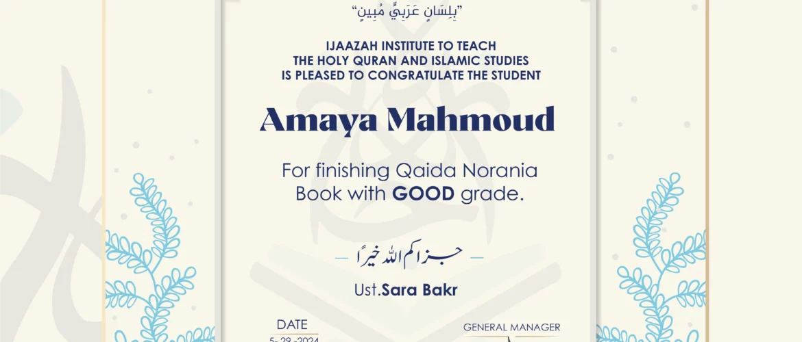 "بلسان عربي مبين" CERTIFICATE IJAAZAH INSTITUTE TO TEACH THE HOLY QURAN AND ISLAMIC STUDIES IS PLEASED TO CONGRATULATE THE STUDENT Amaya Mahmoud For Finishing Qaida Norania Book with GOOD grade. جزاكم الله خيرا UST/Sara Bakr