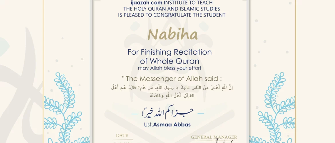 ijaazah.com INSTITUTE TO TEACH THE HOLY QURAN AND ISLAMIC STUDIES IS PLEASED TO CONGRATULATE THE STUDENT Nabiha For Finishing Recitaion of Whole Quran may Allah bless your effort The Messenger of Allah said: إن لله أهلين من الناس» قالوا: يا رسول الله، من هم؟ قال: «هم أهل القرآن، أهل الله وخاصته ust.Asmaa Abbas