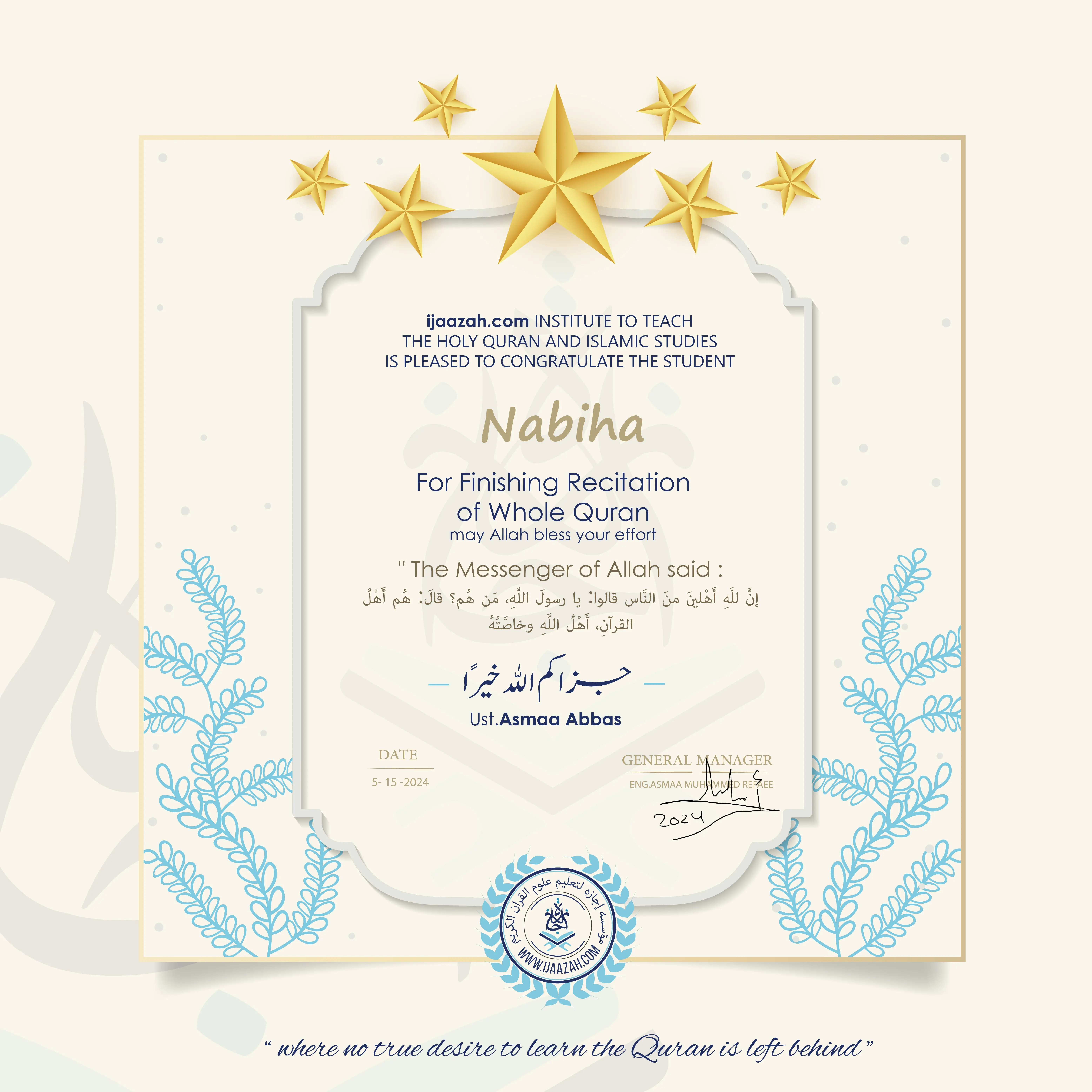 stg1.ijaazah.com INSTITUTE TO TEACH THE HOLY QURAN AND ISLAMIC STUDIES IS PLEASED TO CONGRATULATE THE STUDENT Nabiha For Finishing Recitaion of Whole Quran may Allah bless your effort The Messenger of Allah said: إن لله أهلين من الناس» قالوا: يا رسول الله، من هم؟ قال: «هم أهل القرآن، أهل الله وخاصته ust.Asmaa Abbas