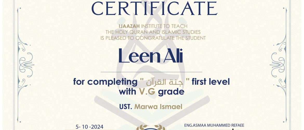 CERTIFICATE IJAAZAH INSTITUTE TO TEACH THE HOLY QURAN AND ISLAMIC STUDIES IS PLEASED TO CONGRATULATE THE STUDENT Leen Ali for completing "جنة القرآن" first level With V.G grade Ust. Marwa Ismael