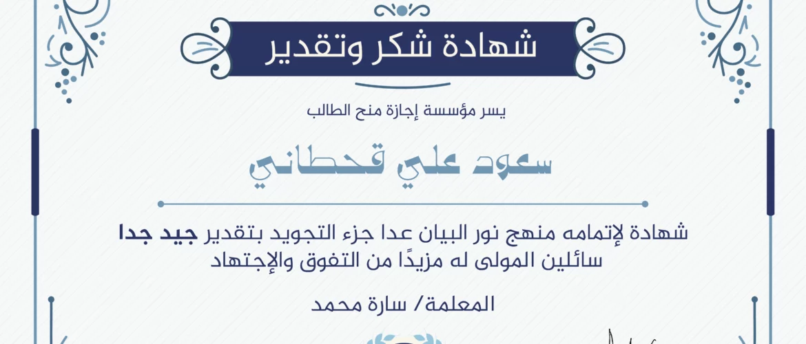 "بلسان عربي مبين" شهادة شكر وتقدير يسر مؤسسة إجازة منح الطالب سعود علي قحطاني شهادة لإتمامه منهج نور البيان عدا جزء التجويد بتقدير جيد جدا سائلين المولى لها مزيدا من التفوق والإجتهاد مع المعلمة / سارة محمد