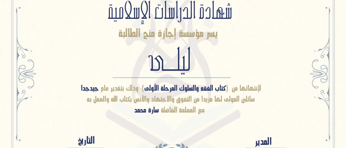 شهادة الدراسات الإسلامية يسر مؤسسة إجازة منح الطالبة ليلى لإنتهائها من (كتاب الفقه والسلوك المرحله الأولى) وذلك بتقدير عام جيد جدا سائلين المولى لها مزيدا من التفوق والإجتهاد والأنس بكتاب الله والعمل به مع المعلمة الفاضلة سارة محمد