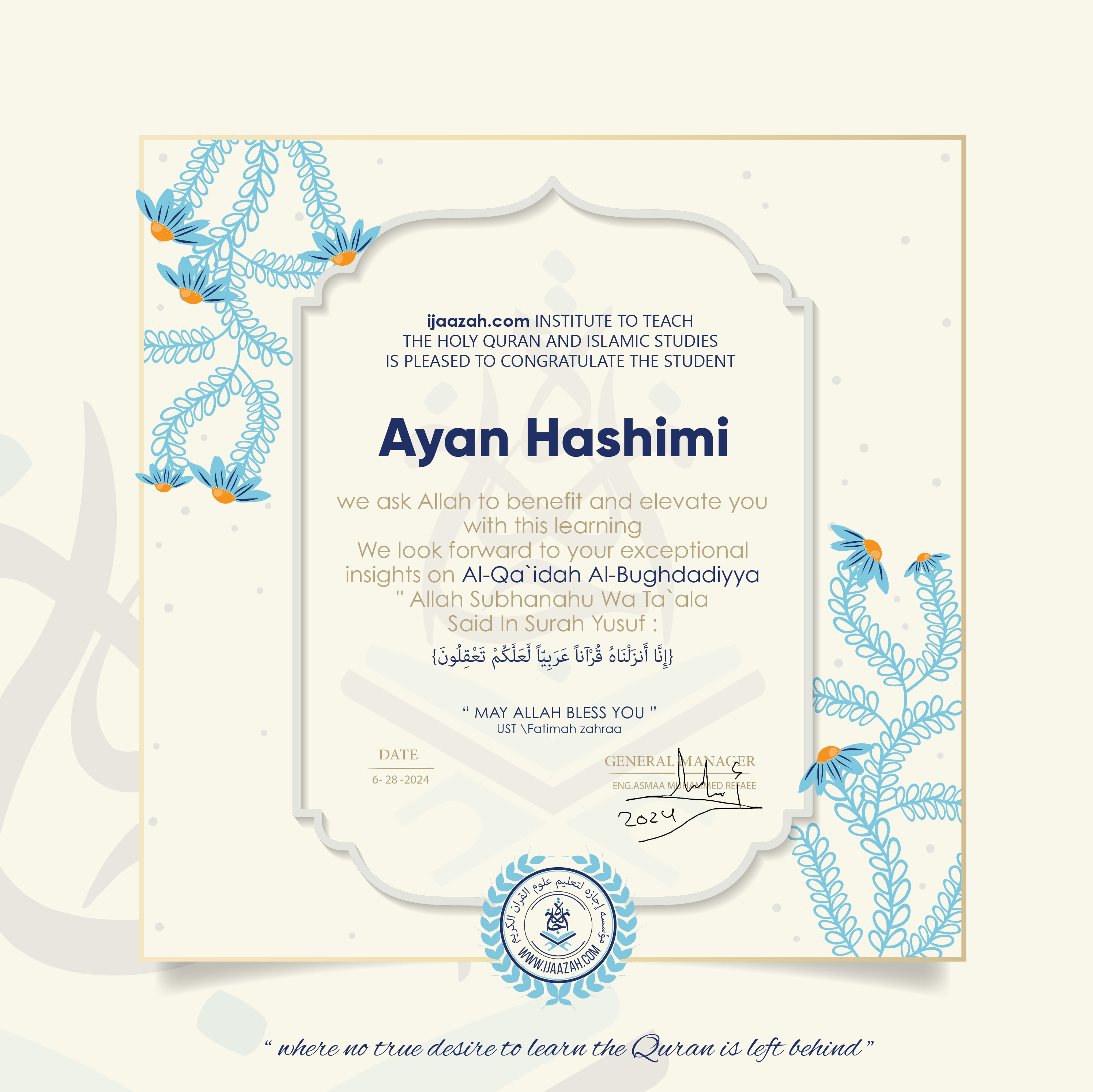 stg1.ijaazah.com INSTITUTE TO TEACH THE HOLY QURAN AND ISLAMIC STUDIES IS PLEASED TO CONGRATULATE THE STUDENT ayan Hashimi we ask Allah to benefit and elevate you with this learning We look forward to your exceptional insights on Al-Qa`idah Al-Bughdadiyya 'Allah Subhanahu Wa Ta`ala' Said In Surah YUSUf : {إِنَّآ أَنزَلۡنَٰهُ قُرۡءَٰنًا عَرَبِيّٗا لَّعَلَّكُمۡ تَعۡقِلُونَ} may Allah bless you ust.Fatimah zahraa