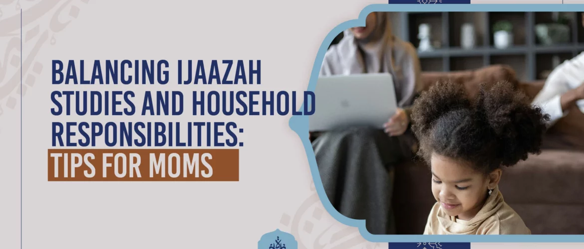 Balancing Ijaazah Studies,Household Responsibilities - Balancing Ijaazah Studies and Household Responsibilities: Tips for Moms - IJAAZAH Balancing Ijaazah Studies and Household Responsibilities Tips for Moms
