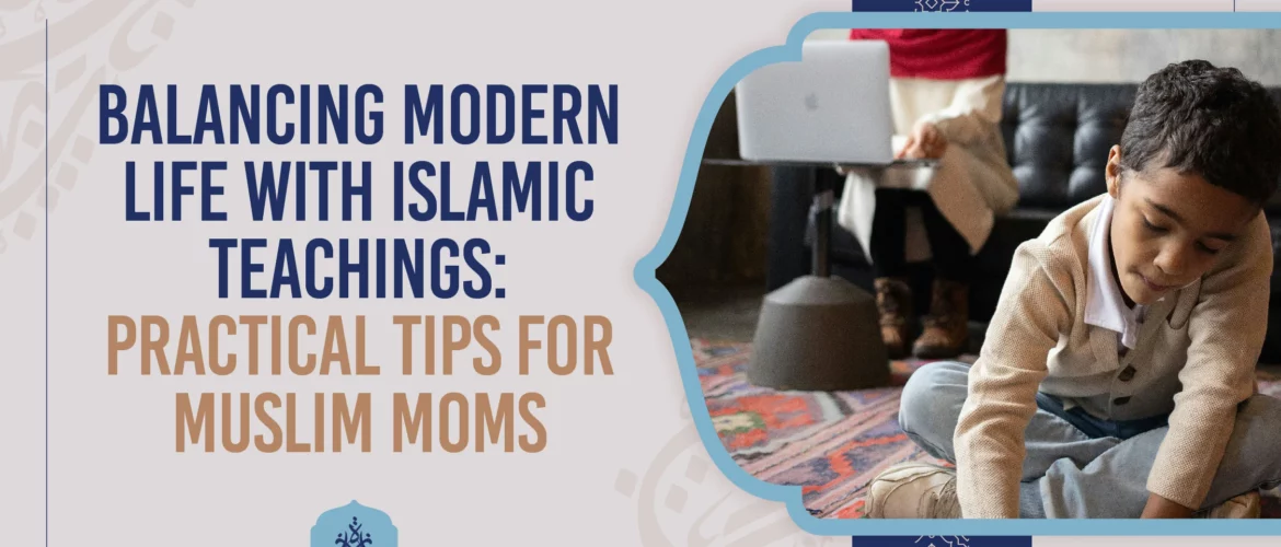 balancing modern life with Islamic teachings,practical tips for Muslim moms,Muslim moms and modern life,Islamic teachings in daily life,faith and family balance - Balancing Modern Life with Islamic Teachings: Practical Tips for Muslim Moms - IJAAZAH balancing modern life with Islamic teachings