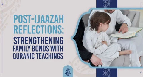 Post-Ijaazah Reflections Strengthening Family Bonds with Quranic Teachings