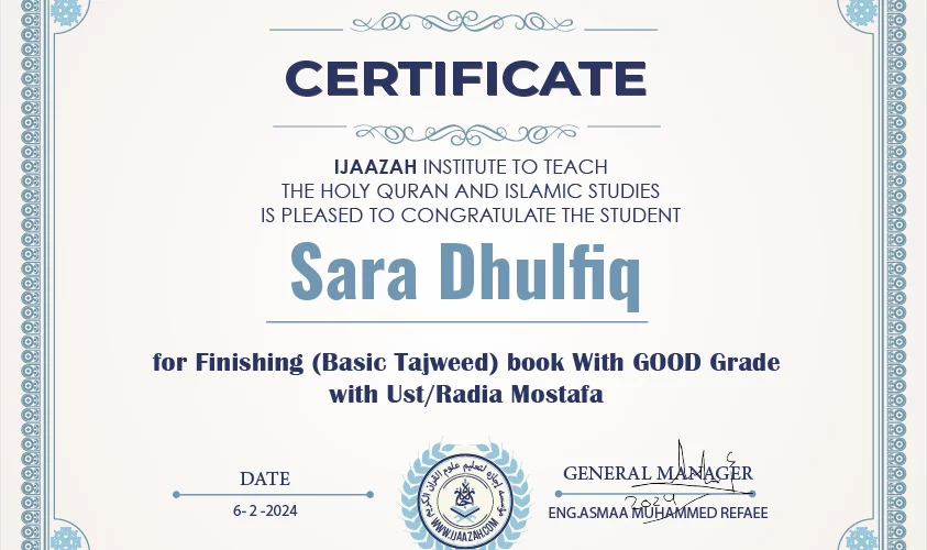 "بلسان عربي مبين" CERTIFICATE IJAAZAH INSTITUTE TO TEACH THE HOLY QURAN AND ISLAMIC STUDIES IS PLEASED TO CONGRATULATE THE STUDENT Sara Dhulfiq For Finishing (Basic Tajweed) book With GOOD Grade with Ust. Radia Mostafa