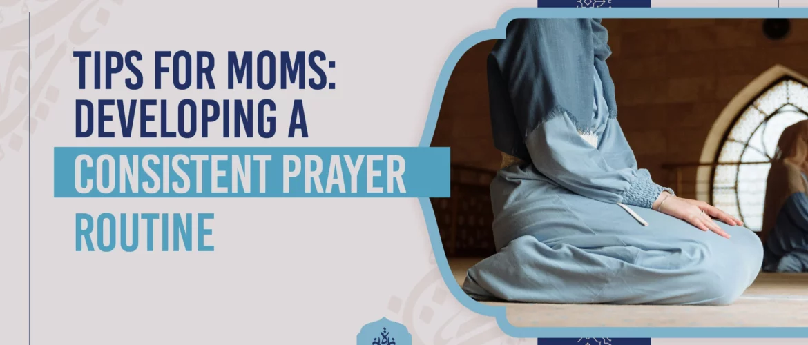 Prayer routine,Consistent prayer tips,Islamic prayer schedule,Moms prayer guide,Developing prayer habits - Tips for Moms: Developing a Consistent Prayer Routine - IJAAZAH Tips for Moms Developing a Consistent Prayer Routine