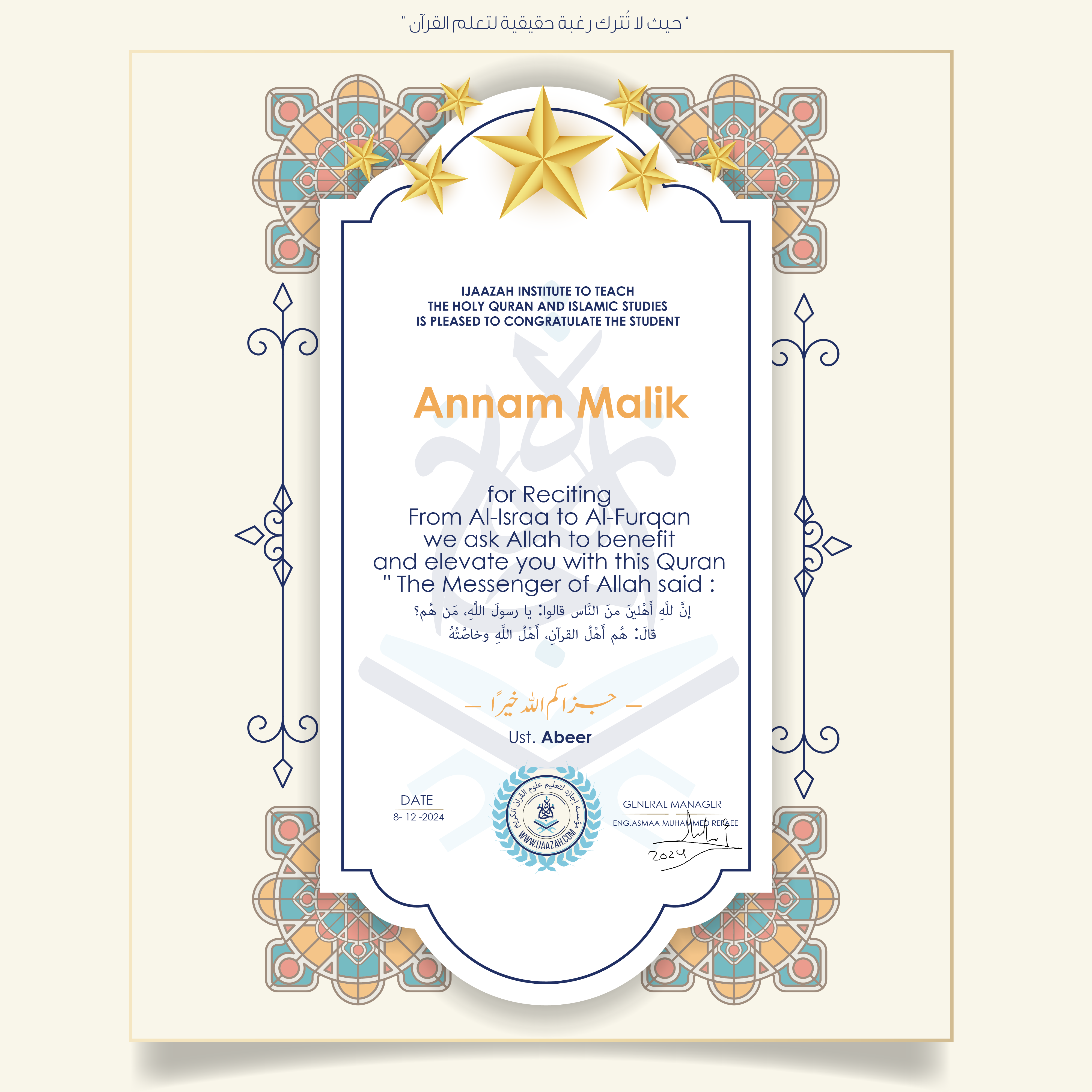 CERTIFICATE ijaazah.com INSTITUTE TO TEACH THE HOLY QURAN AND ISLAMIC STUDIES IS PLEASED TO CONGRATULATE THE STUDENT Annam Malik for Reciting From Al-Israa To Al-Furqan We ask Allah to benefit and elevate you with this Quran The Messenger of Allah said: إن لله أهلين من الناس» قالوا: يا رسول الله، من هم؟ قال: «هم أهل القرآن، أهل الله وخاصته جزاكم الله خيرا Ust\Abeer