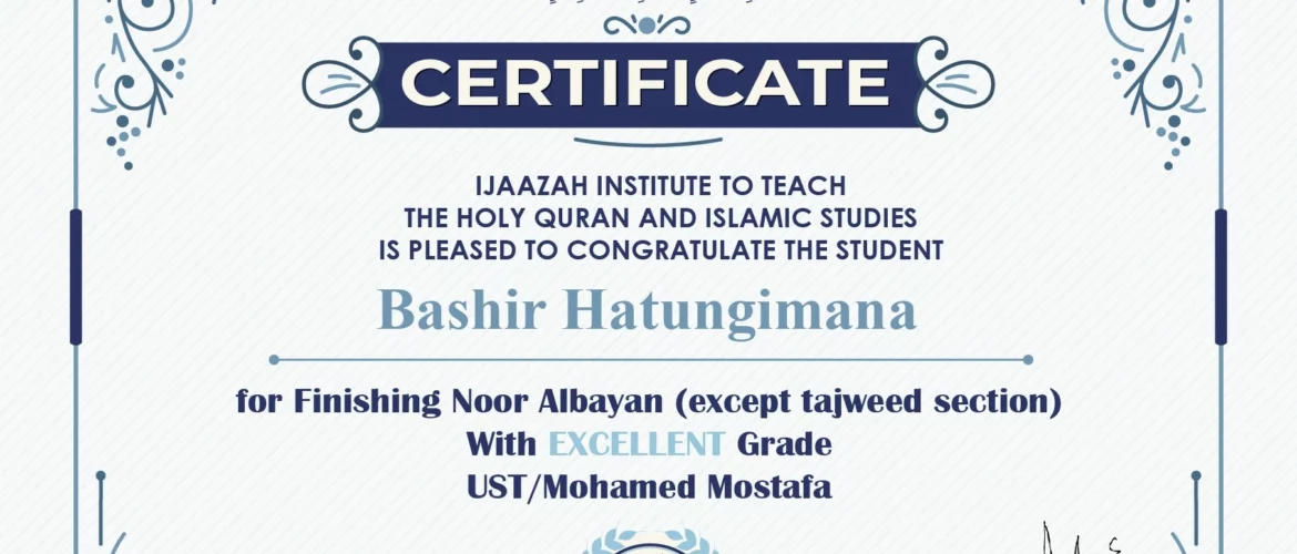 "بلسان عربي مبين" CERTIFICATE IJAAZAH INSTITUTE TO TEACH THE HOLY QURAN AND ISLAMIC STUDIES IS PLEASED TO CONGRATULATE THE STUDENT Bashir Hatungimana For Finishing Noor Albayan (except tajweed section) With Excellent Grade with Ust/ Mohamed Mostafa