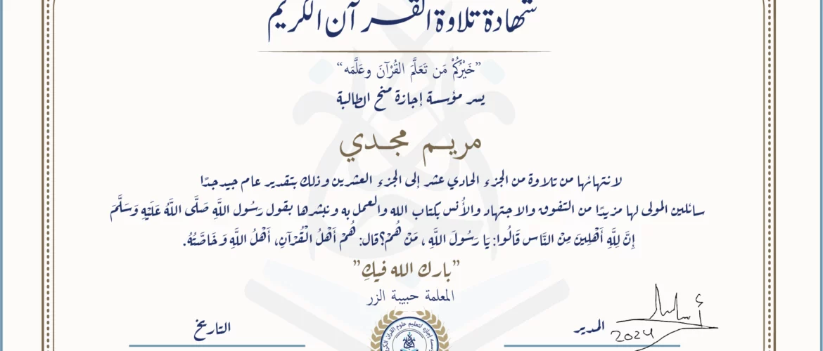 شهادة تلاوة القرآن الكريم خيركم من تعلم القرآن وعلمه يسر مؤسسة إجازة منح الطالبة مريم مجدي لانتهائها من تلاوة من الجزء الحادي عشر إلى الجزء العشرين وذلك بتقدير عام جيد جدا سائلين المولى لها مزيدا من التفوق والاجتهاد والأنس بكتاب الله والعمل به ونبشرها بقول رسول الله صلى الله عليه وسلم إن لله أهلين من الناس» قالوا: يا رسول الله، من هم؟ قال: «هم أهل القرآن، أهل الله وخاصته بارك الله فيك المعلمة حبيبة الزر