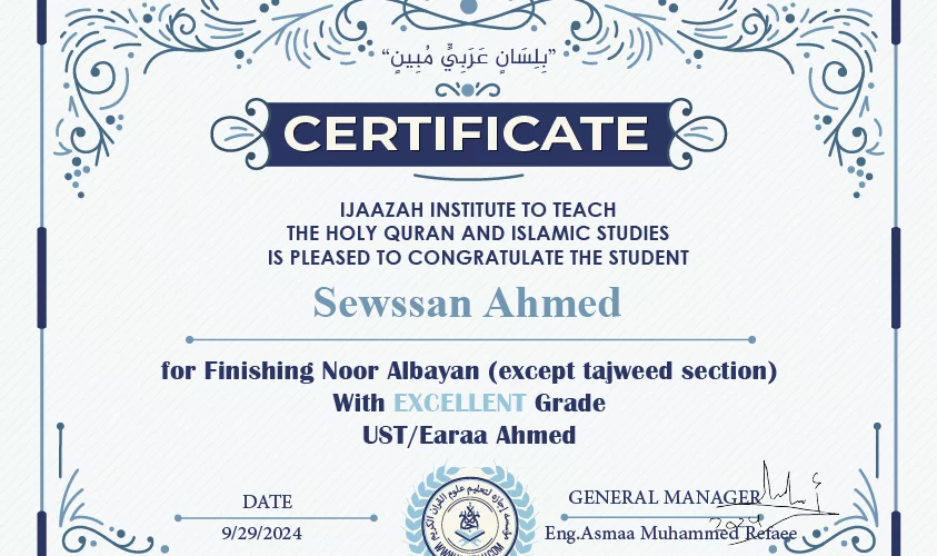 "بلسان عربي مبين" CERTIFICATE IJAAZAH INSTITUTE TO TEACH THE HOLY QURAN AND ISLAMIC STUDIES IS PLEASED TO CONGRATULATE THE STUDENT Sewssan Ahmed for Finishing Noor Albayan (except tajweed section) With Excellent Grade with teacher/Earaa Ahmed