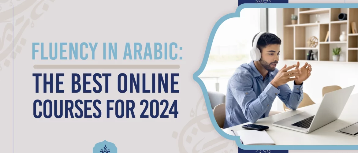 Fluency in Arabic,Best Online Courses for 2024,Arabic for Beginners 2024,Arabic Conversation Practice,Advanced Arabic Course - Fluency in Arabic: The Best Online Courses for 2024 - IJAAZAH Fluency in Arabic The Best Online Courses for 2024