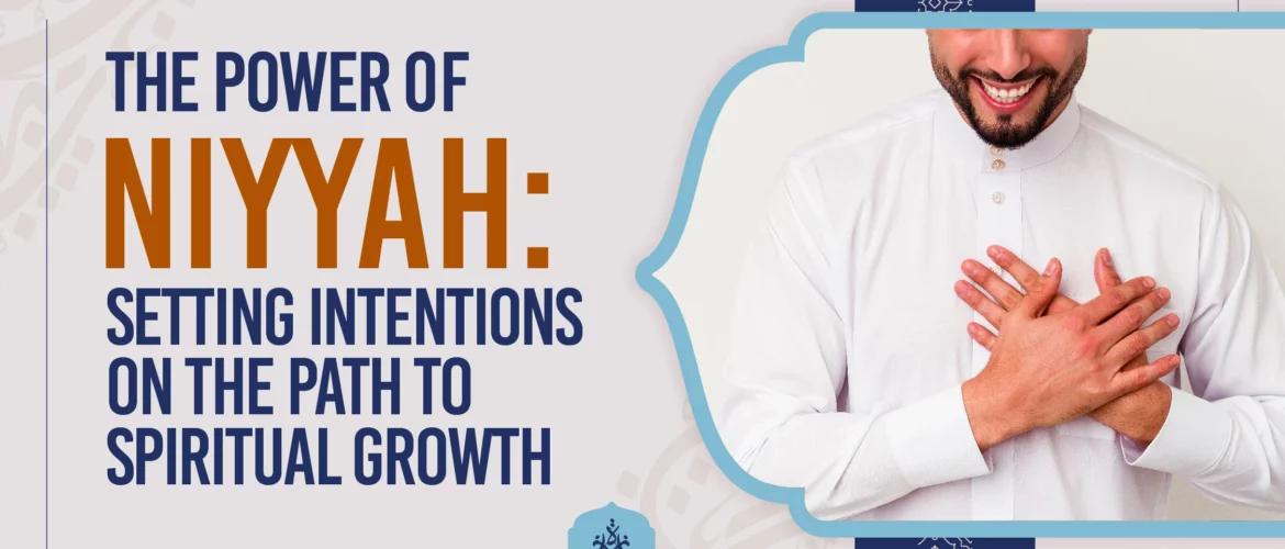 Niyyah,Niyyah in Islam,Setting intentions in Islam,Power of niyyah,Islamic concept of intention - The Power of Niyyah: Setting Intentions on the Path to Spiritual Growth - IJAAZAH The Power of Niyyah Setting Intentions on the Path to Spiritual Growth